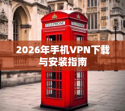 2026年手机VPN下载与安装指南