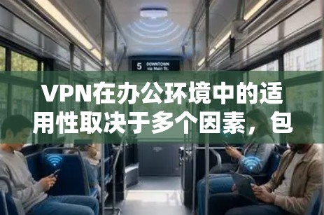 VPN在办公环境中的适用性取决于多个因素，包括数据安全需求、员工工作场景、技术资源、网络带宽以及公司的支持能力。以下是对VPN在办公环境中使用的详细分析