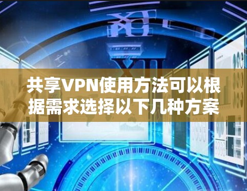 共享VPN使用方法可以根据需求选择以下几种方案