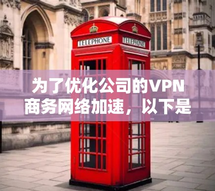 为了优化公司的VPN商务网络加速，以下是一个有条理的解决方案，结合了多个方面的考虑，确保在提升速度的同时，确保安全性和可靠性