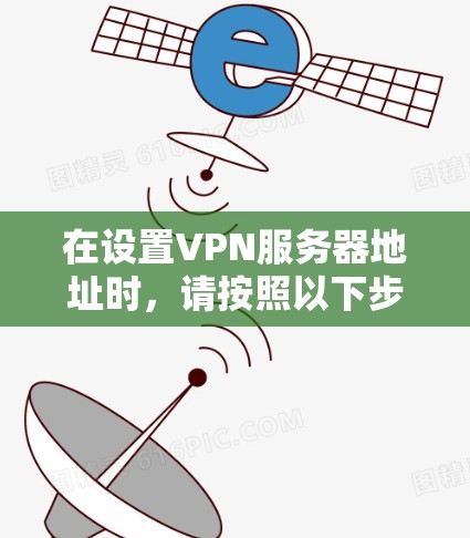 在设置VPN服务器地址时，请按照以下步骤操作