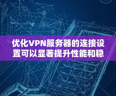 优化VPN服务器的连接设置可以显著提升性能和稳定性。以下是逐步的优化指南