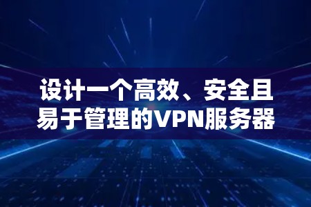 设计一个高效、安全且易于管理的VPN服务器方案需要综合考虑多个方面。以下是一个全面的管理方案