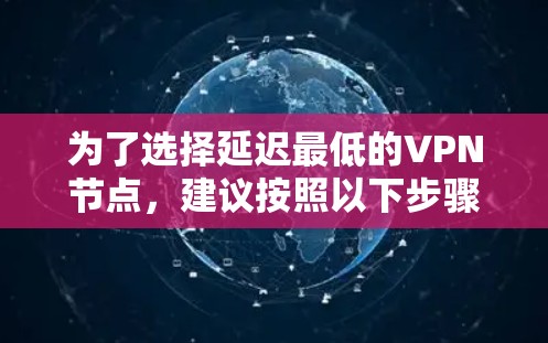 为了选择延迟最低的VPN节点，建议按照以下步骤操作
