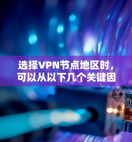 选择VPN节点地区时，可以从以下几个关键因素进行综合考量，以确保最佳的性能和安全性