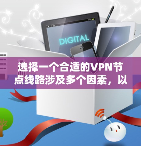 选择一个合适的VPN节点线路涉及多个因素，以下是根据您的需求整理的步骤和建议