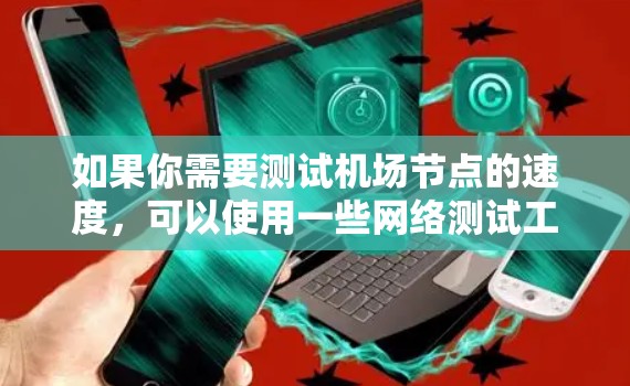 如果你需要测试机场节点的速度，可以使用一些网络测试工具或监控软件来评估其上传和下载速度。以下是一些常用的方法和工具