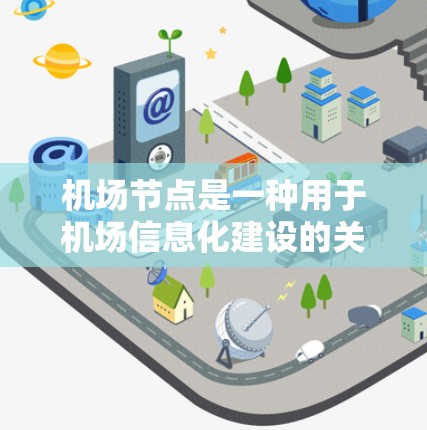 机场节点是一种用于机场信息化建设的关键设备，主要用于交通管理、信息显示、空中交通管制等多个方面。以下是机场节点的使用说明，帮助用户全面了解其功能和操作方法