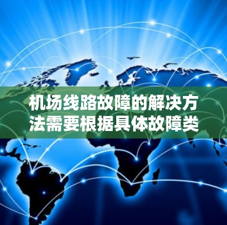 机场线路故障的解决方法需要根据具体故障类型和环境进行针对性分析和处理。以下是一些常见的机场线路故障及解决方案