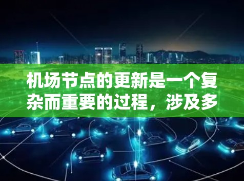 机场节点的更新是一个复杂而重要的过程，涉及多个步骤和方法。以下是一些关键步骤和方法，帮助确保机场节点的高效和安全运行