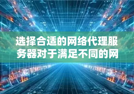 选择合适的网络代理服务器对于满足不同的网络需求非常重要。以下是根据不同需求和预算推荐的几种代理服务器
