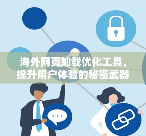海外网页加载优化工具，提升用户体验的秘密武器