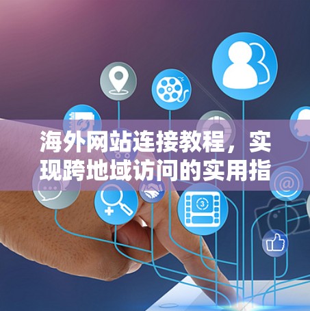 海外网站连接教程，实现跨地域访问的实用指南
