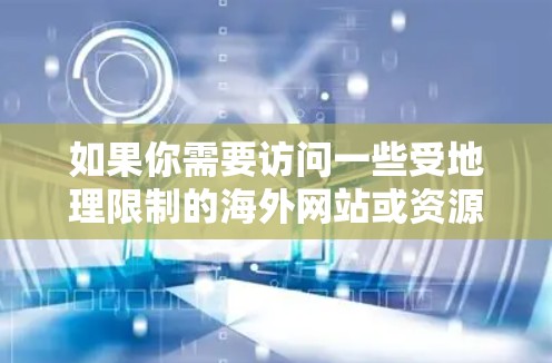 如果你需要访问一些受地理限制的海外网站或资源，以下是一些常用的海外网页访问工具和方法，帮助你更好地访问这些资源
