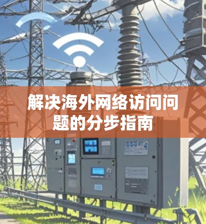 解决海外网络访问问题的分步指南