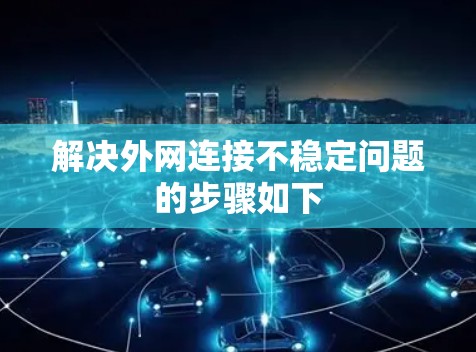 解决外网连接不稳定问题的步骤如下
