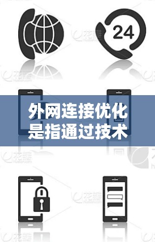 外网连接优化是指通过技术手段提高网络连接的速度、稳定性和安全性，确保在复杂的网络环境中高效、可靠地与外部服务器或服务进行通信。以下是一些常用的外网连接优化方法