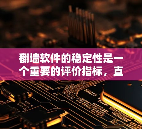 翻墙软件的稳定性是一个重要的评价指标，直接影响用户体验和使用效果。以下是一些常见的翻墙软件及其稳定性的比较分析