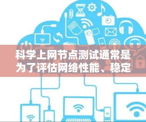 科学上网节点测试通常是为了评估网络性能、稳定性和可靠性，确保网络节点能够满足需求。以下是一些常见的科学上网节点测试方法和指标