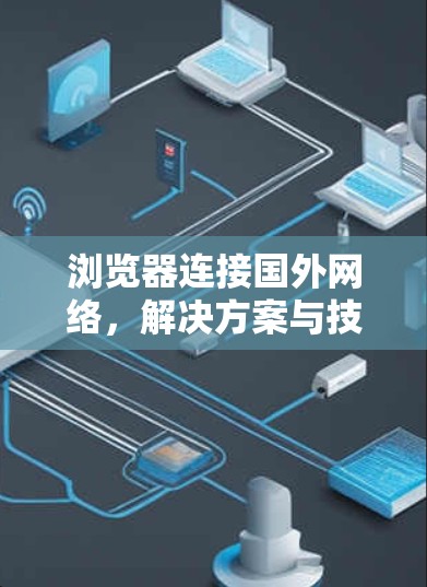 浏览器连接国外网络，解决方案与技术分析