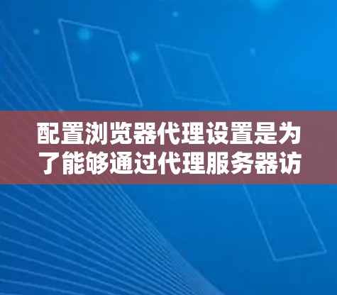 配置浏览器代理设置是为了能够通过代理服务器访问网络资源，通常用于公司内部网络、VPN服务或需要通过代理访问的网站。以下是配置浏览器代理设置的详细教程