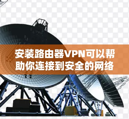 安装路由器VPN可以帮助你连接到安全的网络或访问受限制的资源。以下是针对不同路由器品牌的VPN安装教程，假设你使用的是华为路由器或TP-Link路由器
