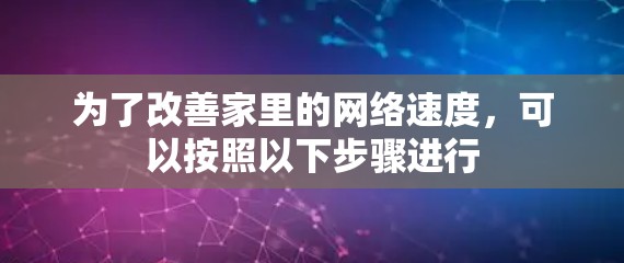 为了改善家里的网络速度，可以按照以下步骤进行