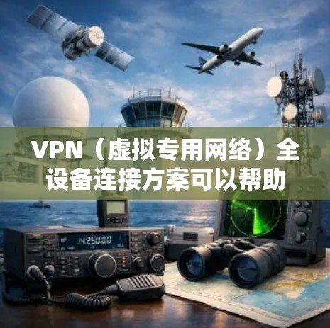 VPN（虚拟专用网络）全设备连接方案可以帮助用户或企业实现跨网络、跨设备的安全连接，确保数据传输的安全性和隐私性。以下是一个全设备连接的VPN方案的可能结构和步骤