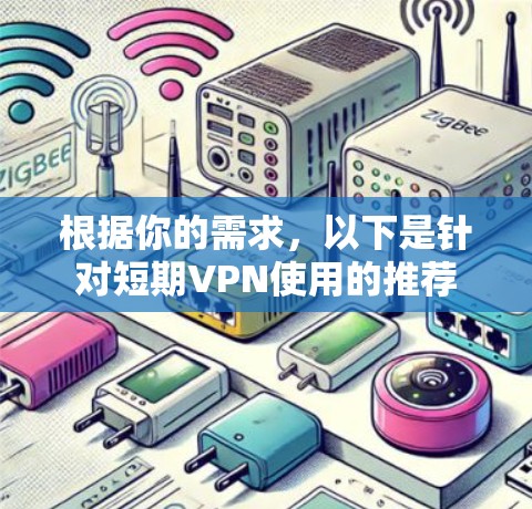 根据你的需求，以下是针对短期VPN使用的推荐