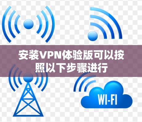安装VPN体验版可以按照以下步骤进行