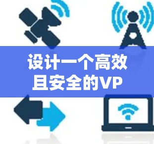 设计一个高效且安全的VPN加密连接方案需要综合考虑多个关键因素，确保数据传输的安全性和可靠性。以下是一个结构化的方案总结