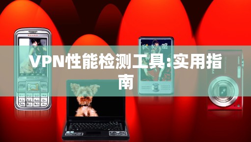 VPN性能检测工具:实用指南