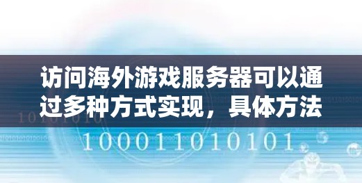 访问海外游戏服务器可以通过多种方式实现，具体方法取决于你的需求和技术背景。以下是一些常见的方式