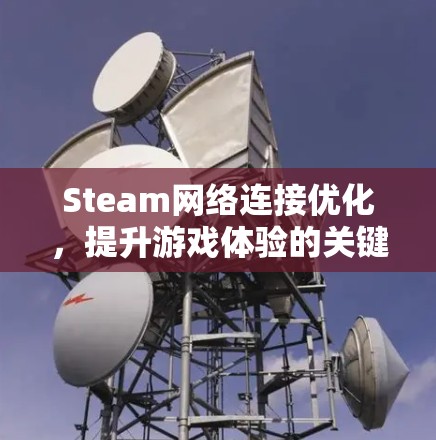 Steam网络连接优化，提升游戏体验的关键
