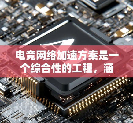 电竞网络加速方案是一个综合性的工程，涵盖多个技术领域和实施步骤。以下是对该方案的详细分析和总结