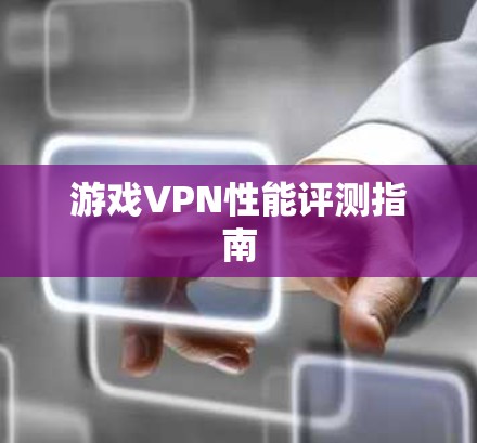 游戏VPN性能评测指南
