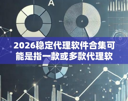 2026稳定代理软件合集可能是指一款或多款代理软件的集合，旨在提供稳定、高效的代理服务，可能用于网络代理、反向代理、负载均衡、缓存等场景。以下是一些常见的代理软件及其特点，供参考