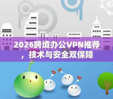 2026跨境办公VPN推荐，技术与安全双保障