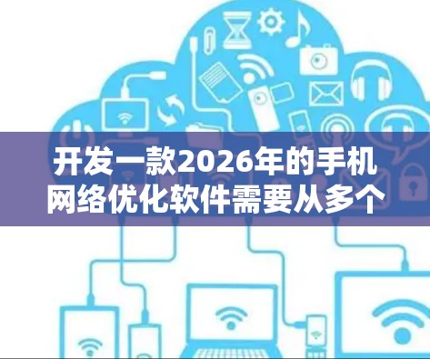 开发一款2026年的手机网络优化软件需要从多个方面入手，确保功能全面、性能优越且用户体验良好。以下是一个详细的开发计划和实施步骤