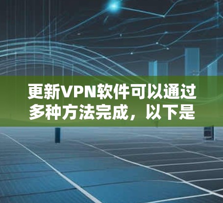 更新VPN软件可以通过多种方法完成，以下是一些常见的方法