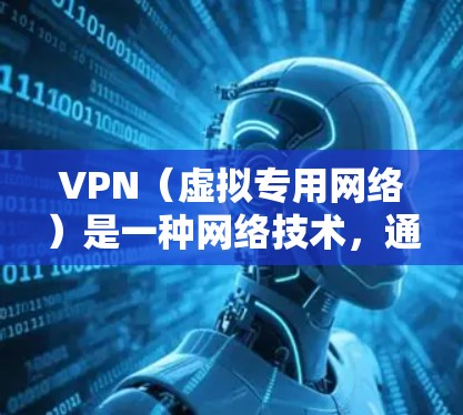 VPN（虚拟专用网络）是一种网络技术，通过加密数据通道，允许用户在公共网络上安全地访问私人网络。以下是配置VPN进行国际访问的基本步骤