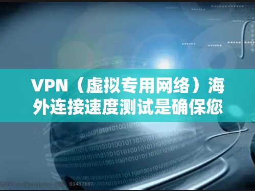 VPN（虚拟专用网络）海外连接速度测试是确保您能够通过VPN连接到国外服务器并获得稳定、快速的网络连接的重要步骤。以下是一些常用的方法和工具可以帮助您测试VPN海外连接的速度