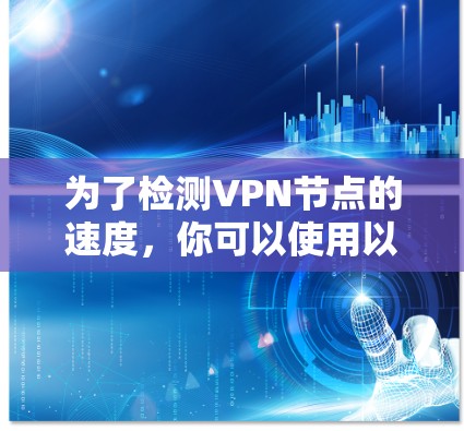 为了检测VPN节点的速度，你可以使用以下几种工具和方法