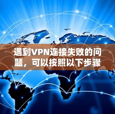 遇到VPN连接失败的问题，可以按照以下步骤逐步排查和解决问题