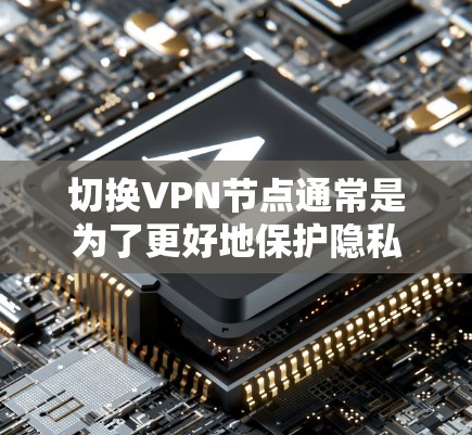 切换VPN节点通常是为了更好地保护隐私或访问不同的地区内容。以下是详细的步骤指南，帮助您轻松完成这一操作
