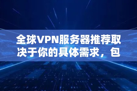 全球VPN服务器推荐取决于你的具体需求，包括但不限于速度、隐私保护、服务器覆盖范围以及是否需要企业级服务。以下是一些推荐的全球VPN服务