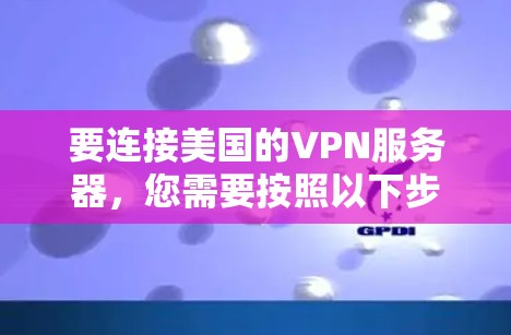 要连接美国的VPN服务器，您需要按照以下步骤操作
