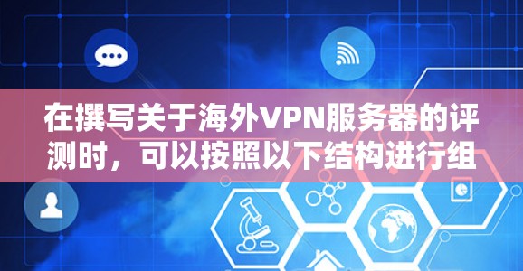在撰写关于海外VPN服务器的评测时，可以按照以下结构进行组织和表达