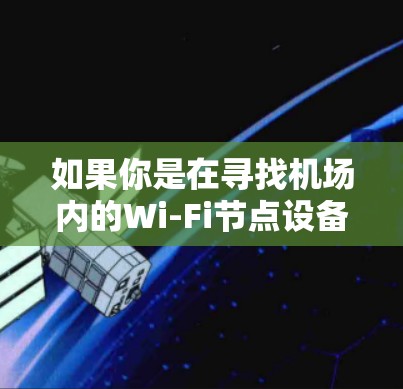 如果你是在寻找机场内的Wi-Fi节点设备或服务推荐，以下是一些常见的机场节点设备推荐因素和品牌，供你参考