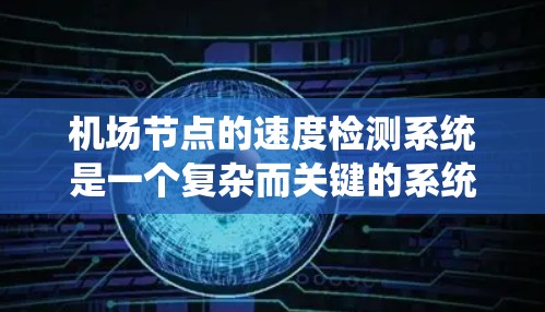 机场节点的速度检测系统是一个复杂而关键的系统，确保飞行器的安全飞行和机场的高效运作。以下是对该系统的详细分析和解决方案